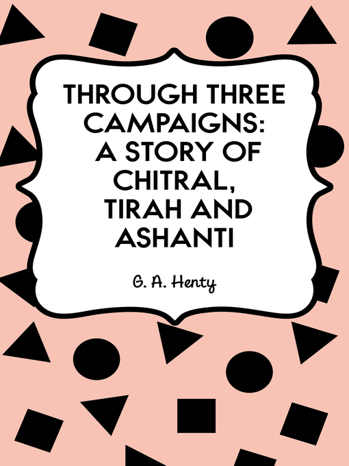 Title details for Through Three Campaigns: A Story of Chitral, Tirah and Ashanti by G. A. Henty - Available